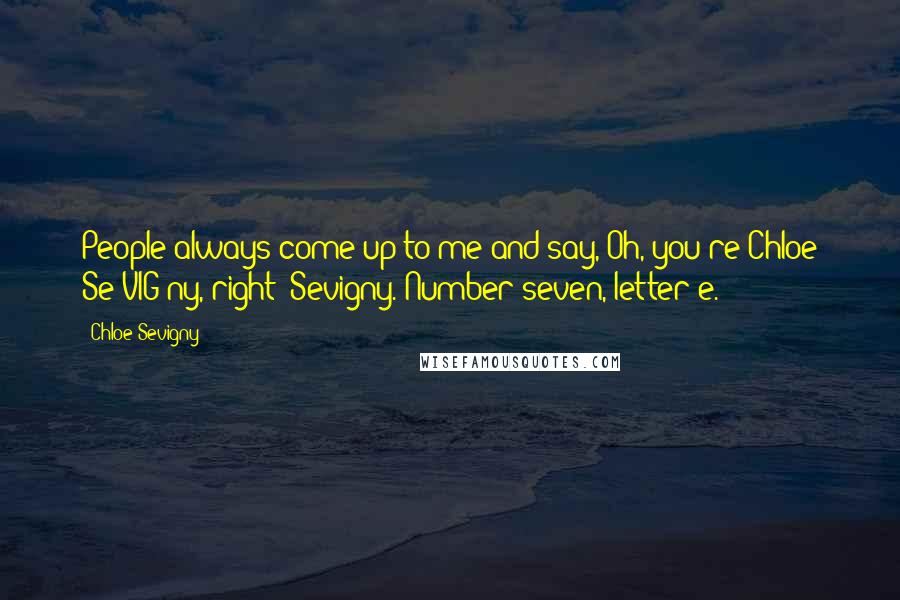 Chloe Sevigny Quotes: People always come up to me and say, Oh, you're Chloe Se-VIG-ny, right? Sevigny. Number seven, letter e.