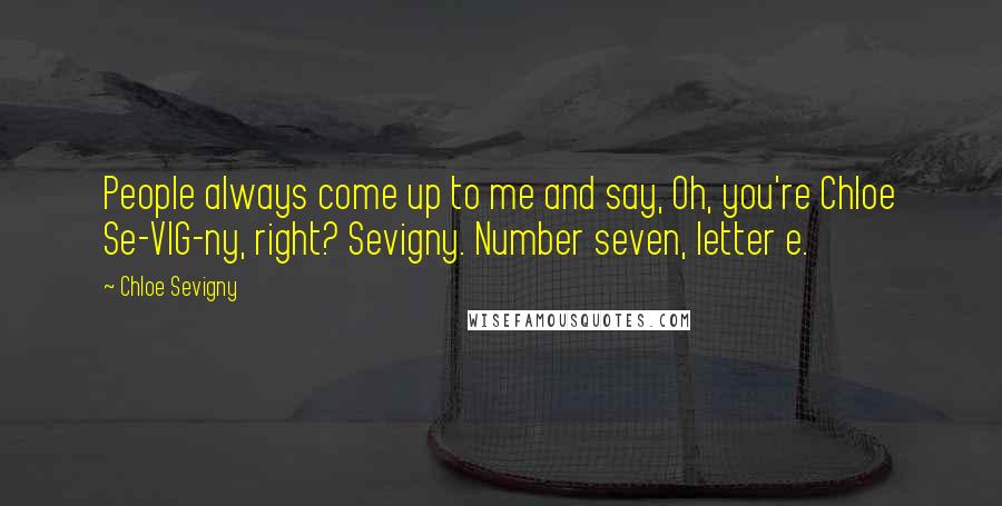 Chloe Sevigny Quotes: People always come up to me and say, Oh, you're Chloe Se-VIG-ny, right? Sevigny. Number seven, letter e.