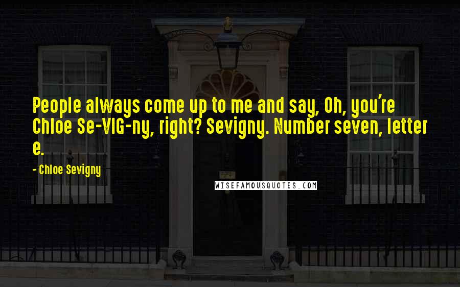 Chloe Sevigny Quotes: People always come up to me and say, Oh, you're Chloe Se-VIG-ny, right? Sevigny. Number seven, letter e.