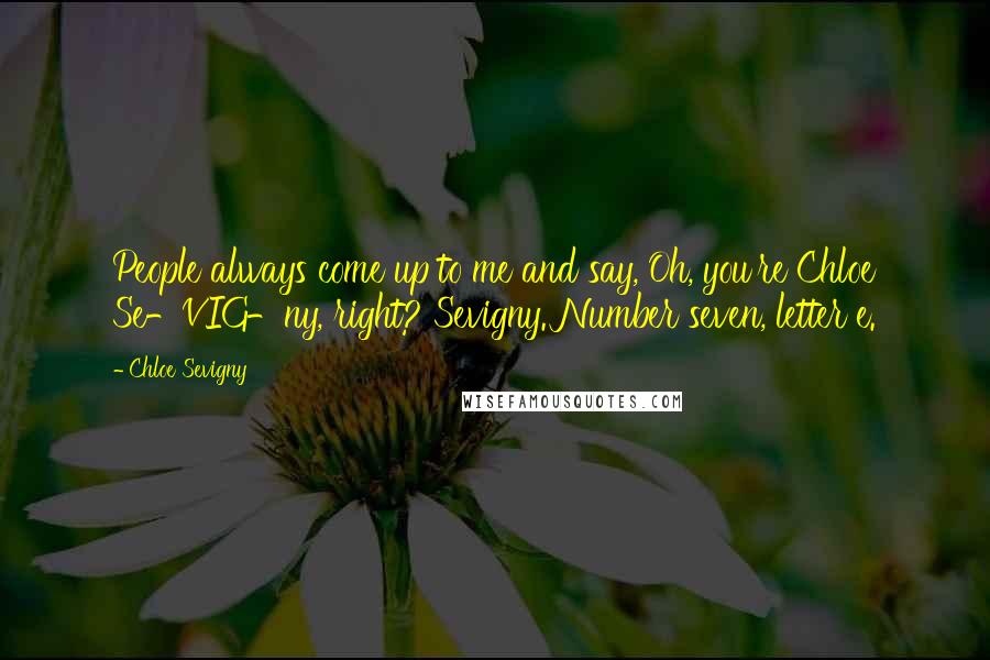 Chloe Sevigny Quotes: People always come up to me and say, Oh, you're Chloe Se-VIG-ny, right? Sevigny. Number seven, letter e.