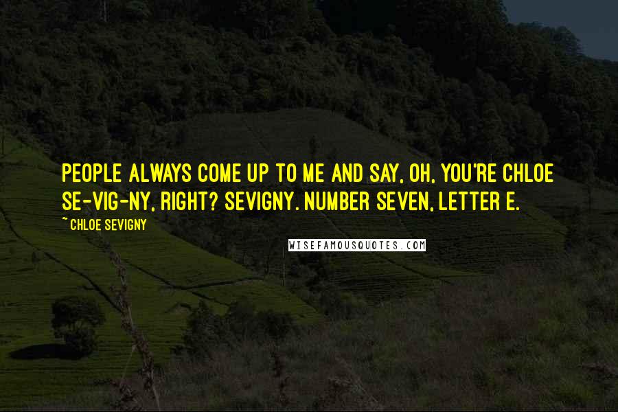 Chloe Sevigny Quotes: People always come up to me and say, Oh, you're Chloe Se-VIG-ny, right? Sevigny. Number seven, letter e.