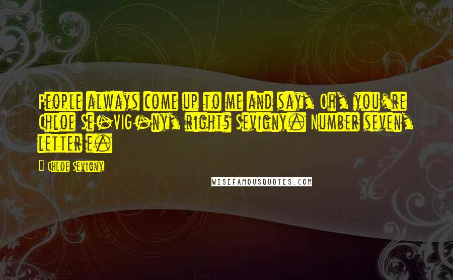 Chloe Sevigny Quotes: People always come up to me and say, Oh, you're Chloe Se-VIG-ny, right? Sevigny. Number seven, letter e.