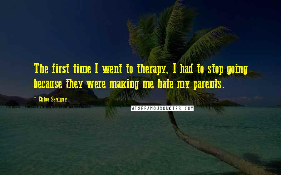 Chloe Sevigny Quotes: The first time I went to therapy, I had to stop going because they were making me hate my parents.