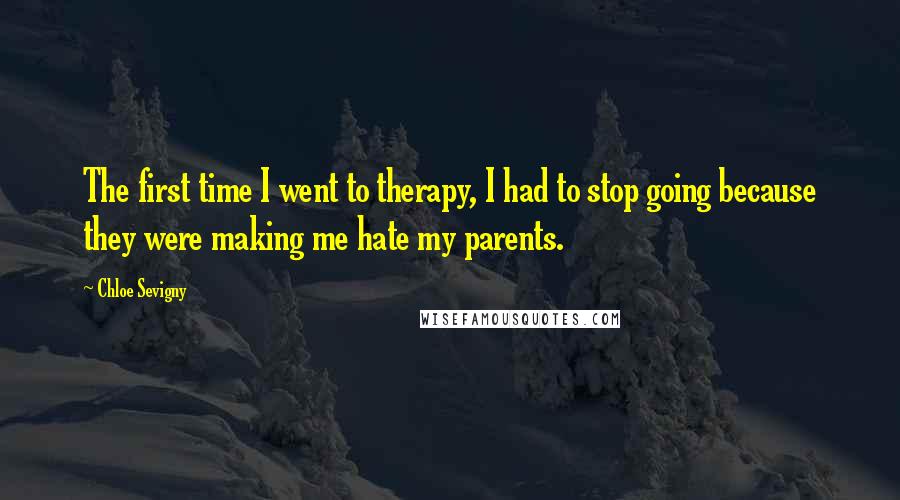 Chloe Sevigny Quotes: The first time I went to therapy, I had to stop going because they were making me hate my parents.