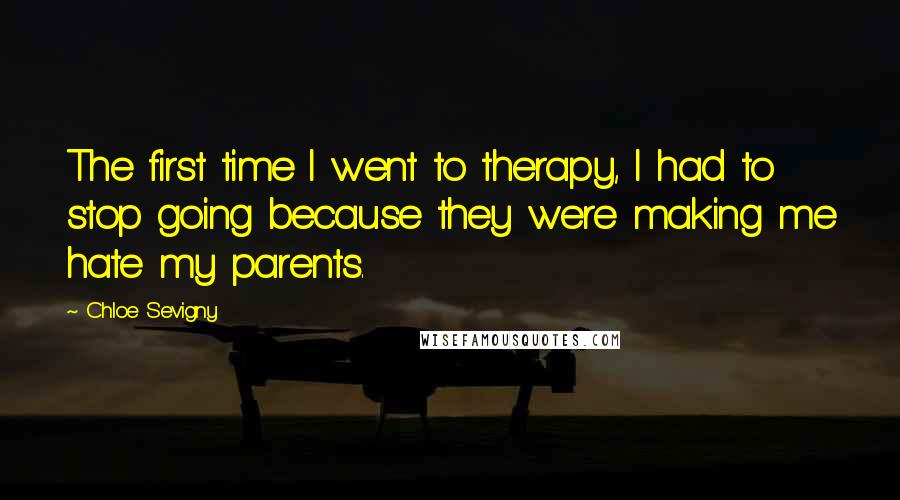 Chloe Sevigny Quotes: The first time I went to therapy, I had to stop going because they were making me hate my parents.