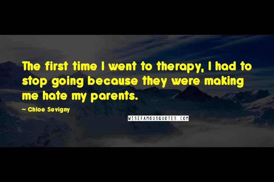 Chloe Sevigny Quotes: The first time I went to therapy, I had to stop going because they were making me hate my parents.