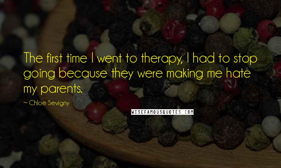 Chloe Sevigny Quotes: The first time I went to therapy, I had to stop going because they were making me hate my parents.