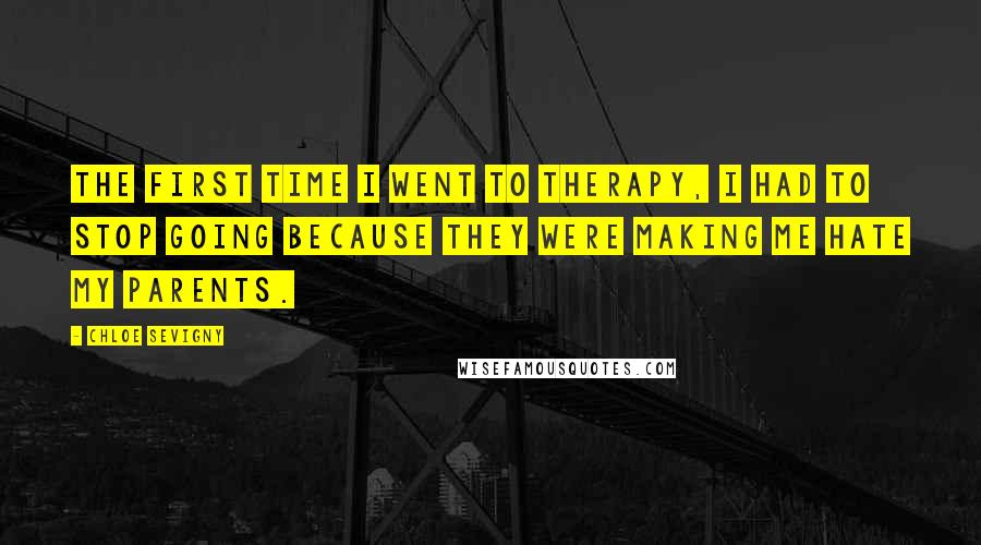 Chloe Sevigny Quotes: The first time I went to therapy, I had to stop going because they were making me hate my parents.