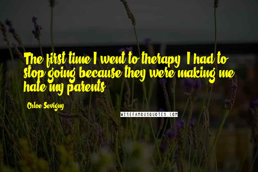 Chloe Sevigny Quotes: The first time I went to therapy, I had to stop going because they were making me hate my parents.