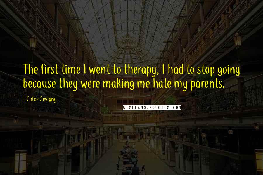 Chloe Sevigny Quotes: The first time I went to therapy, I had to stop going because they were making me hate my parents.