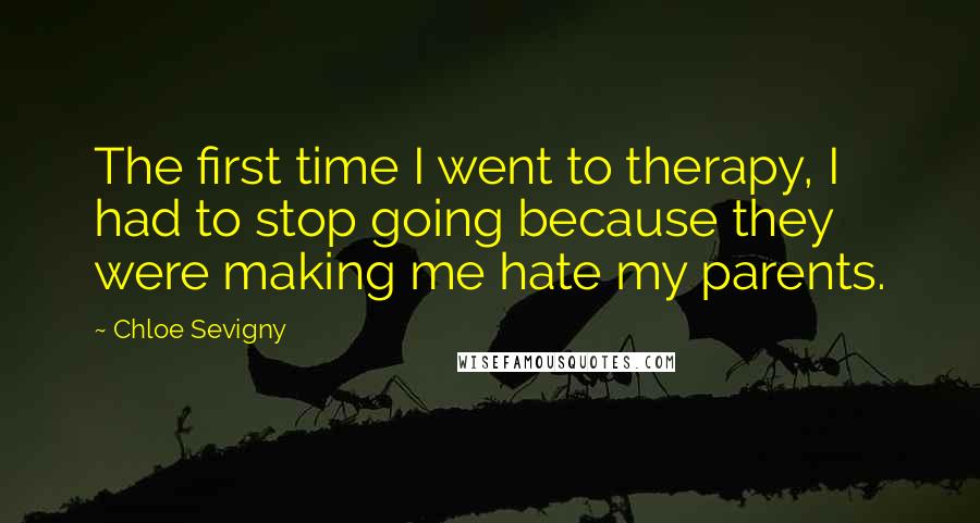Chloe Sevigny Quotes: The first time I went to therapy, I had to stop going because they were making me hate my parents.