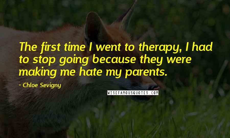 Chloe Sevigny Quotes: The first time I went to therapy, I had to stop going because they were making me hate my parents.