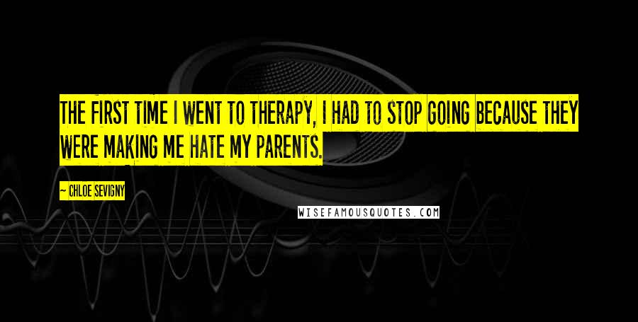 Chloe Sevigny Quotes: The first time I went to therapy, I had to stop going because they were making me hate my parents.