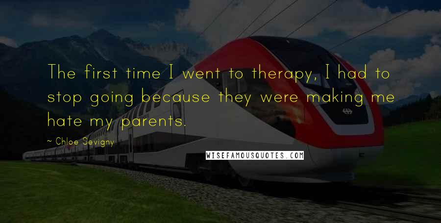 Chloe Sevigny Quotes: The first time I went to therapy, I had to stop going because they were making me hate my parents.