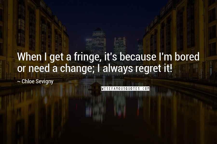 Chloe Sevigny Quotes: When I get a fringe, it's because I'm bored or need a change; I always regret it!