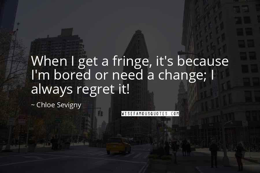 Chloe Sevigny Quotes: When I get a fringe, it's because I'm bored or need a change; I always regret it!