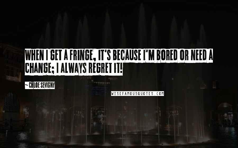 Chloe Sevigny Quotes: When I get a fringe, it's because I'm bored or need a change; I always regret it!