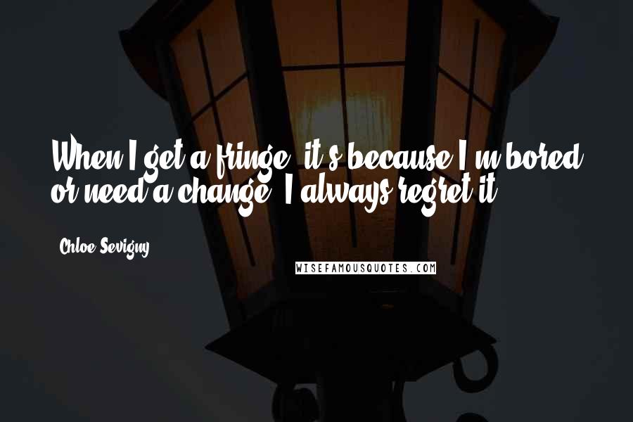 Chloe Sevigny Quotes: When I get a fringe, it's because I'm bored or need a change; I always regret it!