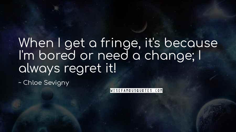 Chloe Sevigny Quotes: When I get a fringe, it's because I'm bored or need a change; I always regret it!