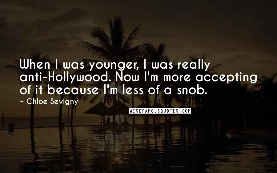 Chloe Sevigny Quotes: When I was younger, I was really anti-Hollywood. Now I'm more accepting of it because I'm less of a snob.