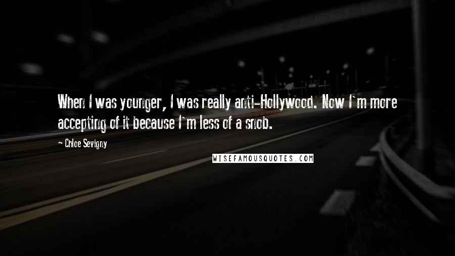 Chloe Sevigny Quotes: When I was younger, I was really anti-Hollywood. Now I'm more accepting of it because I'm less of a snob.