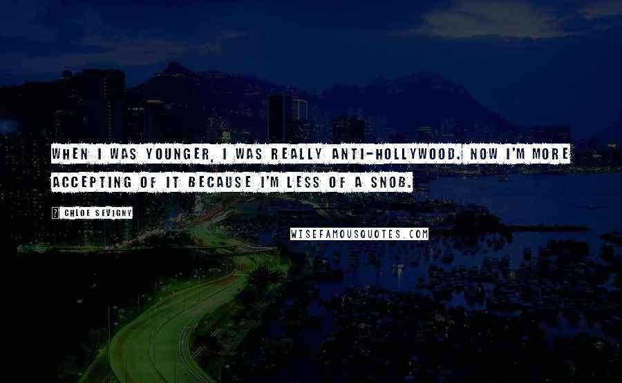 Chloe Sevigny Quotes: When I was younger, I was really anti-Hollywood. Now I'm more accepting of it because I'm less of a snob.