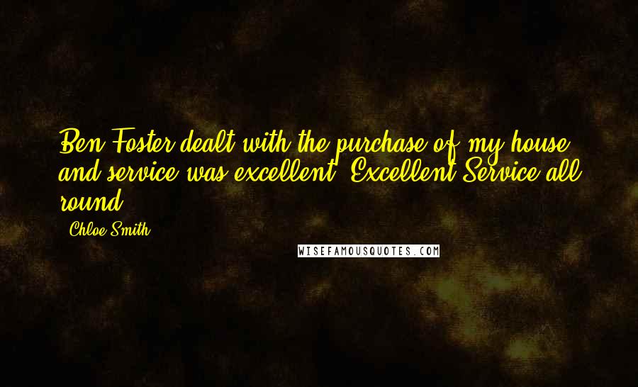 Chloe Smith Quotes: Ben Foster dealt with the purchase of my house and service was excellent. Excellent Service all round.
