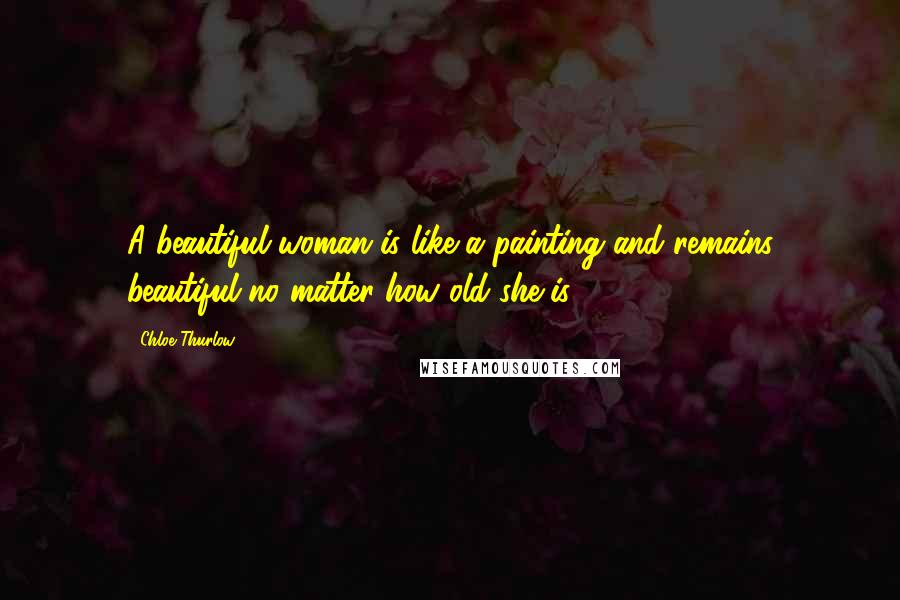 Chloe Thurlow Quotes: A beautiful woman is like a painting and remains beautiful no matter how old she is.