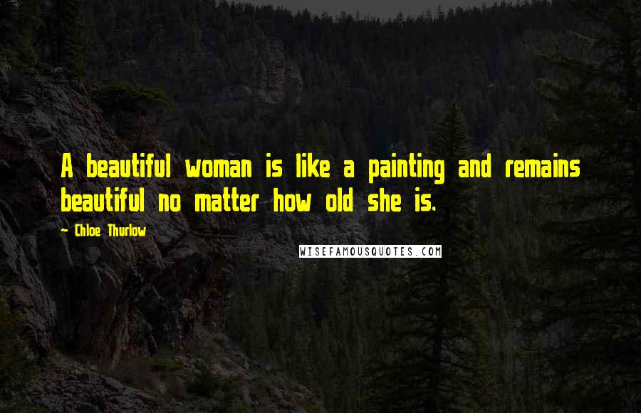 Chloe Thurlow Quotes: A beautiful woman is like a painting and remains beautiful no matter how old she is.