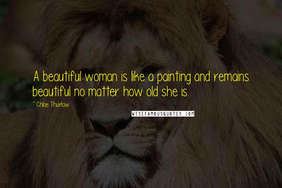 Chloe Thurlow Quotes: A beautiful woman is like a painting and remains beautiful no matter how old she is.