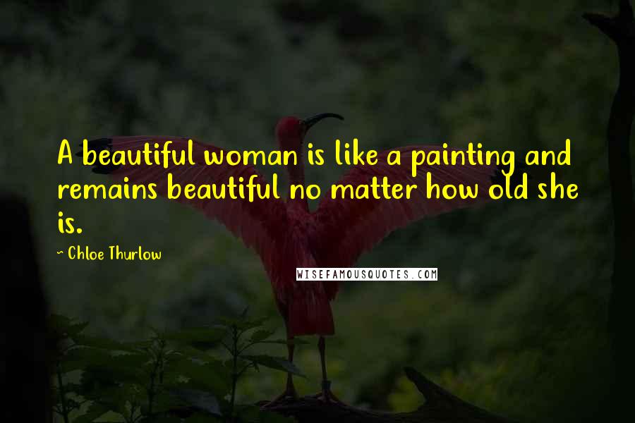 Chloe Thurlow Quotes: A beautiful woman is like a painting and remains beautiful no matter how old she is.