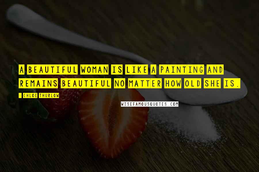 Chloe Thurlow Quotes: A beautiful woman is like a painting and remains beautiful no matter how old she is.