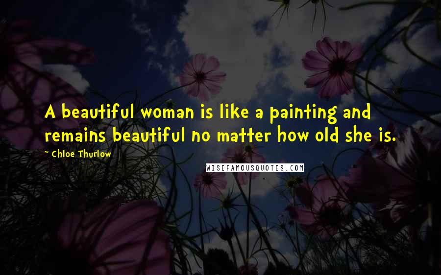 Chloe Thurlow Quotes: A beautiful woman is like a painting and remains beautiful no matter how old she is.