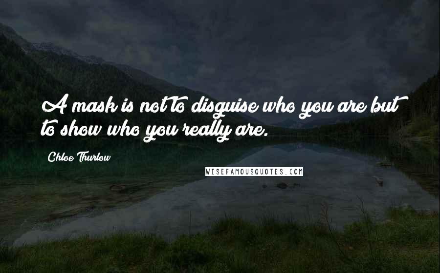 Chloe Thurlow Quotes: A mask is not to disguise who you are but to show who you really are.