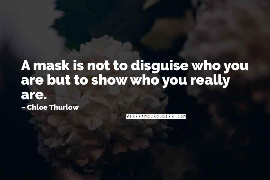 Chloe Thurlow Quotes: A mask is not to disguise who you are but to show who you really are.
