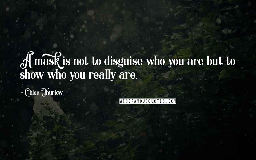 Chloe Thurlow Quotes: A mask is not to disguise who you are but to show who you really are.