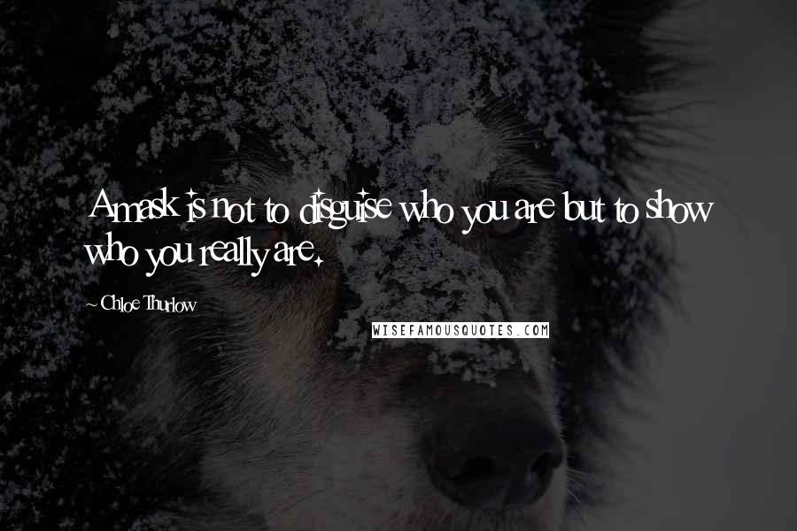 Chloe Thurlow Quotes: A mask is not to disguise who you are but to show who you really are.