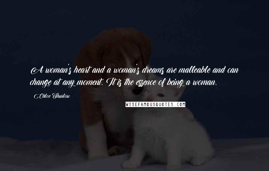 Chloe Thurlow Quotes: A woman's heart and a woman's dreams are malleable and can change at any moment. It is the essence of being a woman.