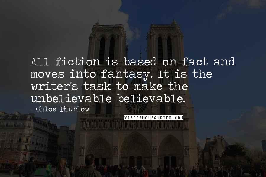 Chloe Thurlow Quotes: All fiction is based on fact and moves into fantasy. It is the writer's task to make the unbelievable believable.