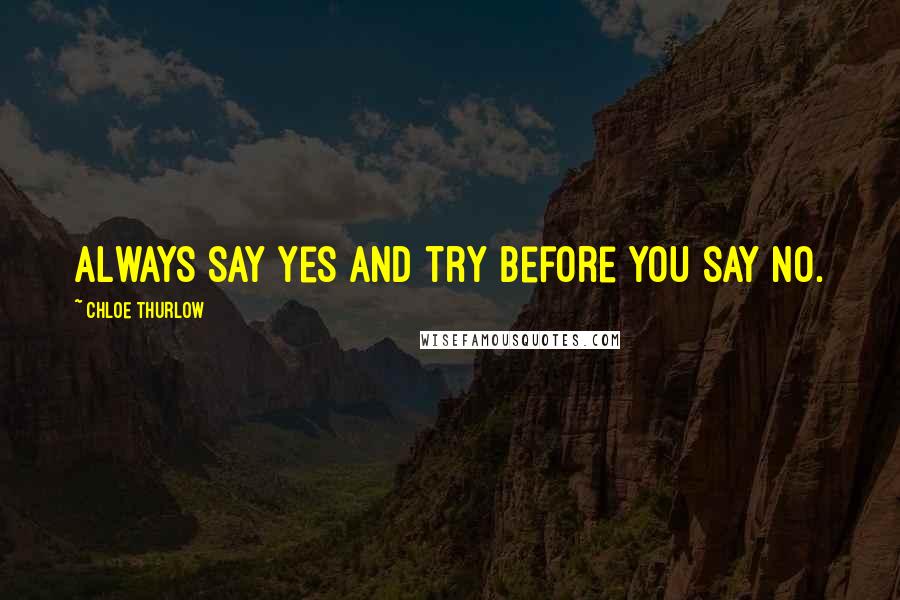 Chloe Thurlow Quotes: Always say yes and try before you say no.
