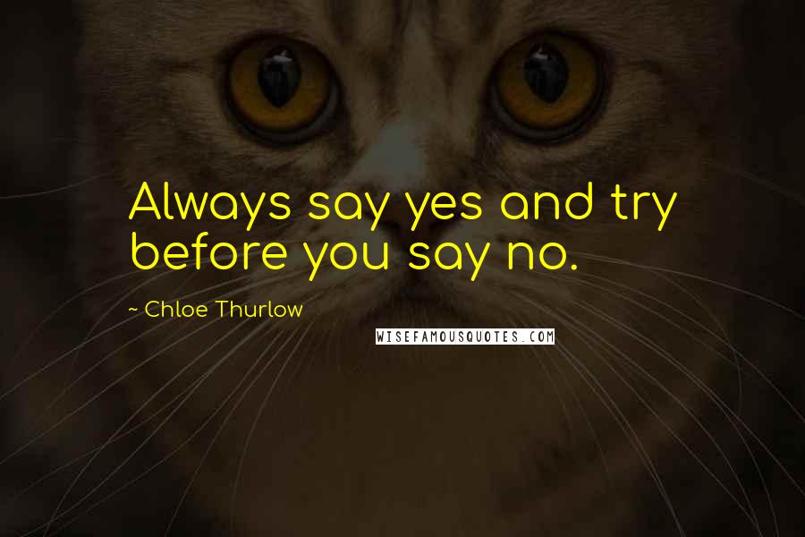 Chloe Thurlow Quotes: Always say yes and try before you say no.