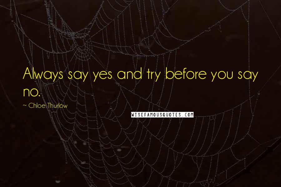 Chloe Thurlow Quotes: Always say yes and try before you say no.