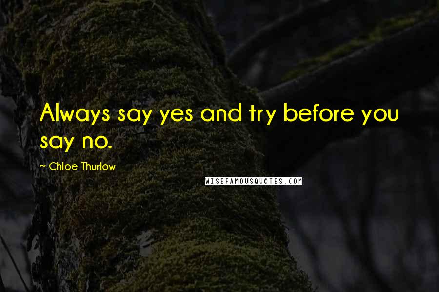 Chloe Thurlow Quotes: Always say yes and try before you say no.