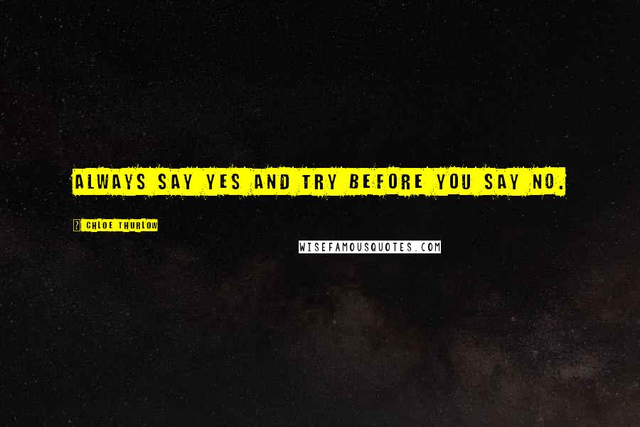 Chloe Thurlow Quotes: Always say yes and try before you say no.