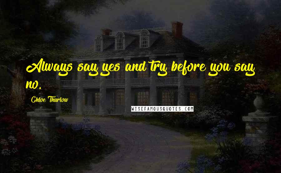 Chloe Thurlow Quotes: Always say yes and try before you say no.