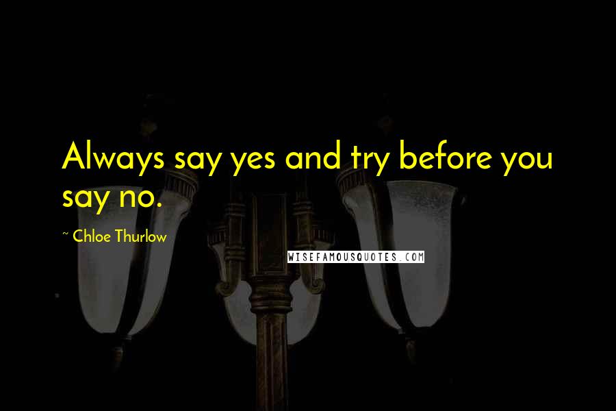 Chloe Thurlow Quotes: Always say yes and try before you say no.