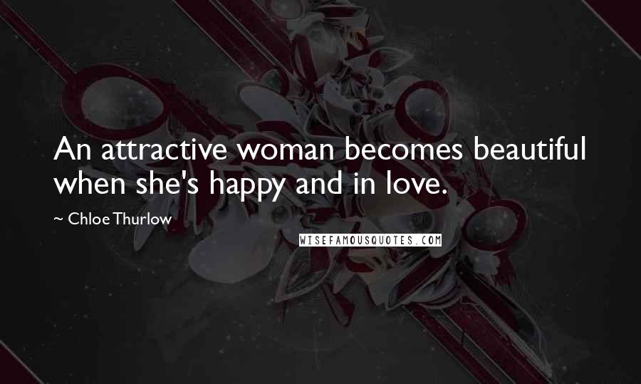 Chloe Thurlow Quotes: An attractive woman becomes beautiful when she's happy and in love.