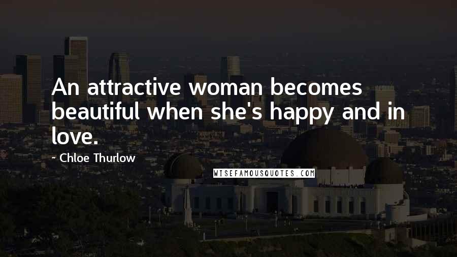 Chloe Thurlow Quotes: An attractive woman becomes beautiful when she's happy and in love.