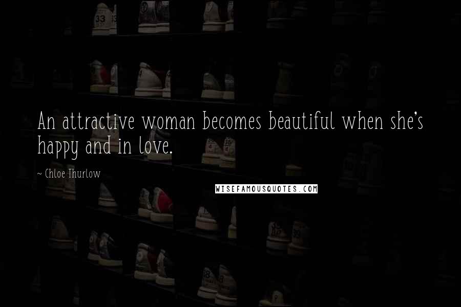 Chloe Thurlow Quotes: An attractive woman becomes beautiful when she's happy and in love.