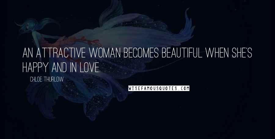 Chloe Thurlow Quotes: An attractive woman becomes beautiful when she's happy and in love.